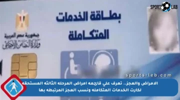 الأمراض والعجز.. تعرف على قائمة أمراض المرحلة الثالثة المستحقة لكارت الخدمات المتكاملة ونسب العجز المرتبطة بها